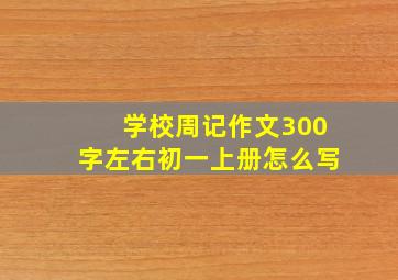 学校周记作文300字左右初一上册怎么写