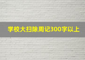 学校大扫除周记300字以上