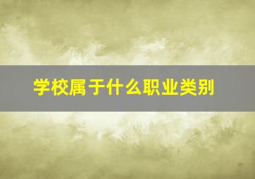 学校属于什么职业类别