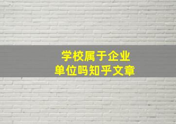 学校属于企业单位吗知乎文章