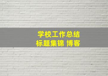 学校工作总结标题集锦 博客