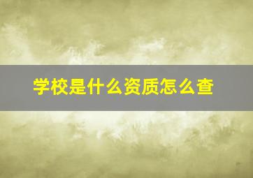 学校是什么资质怎么查