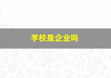 学校是企业吗