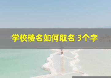 学校楼名如何取名 3个字