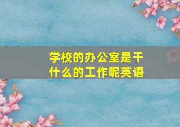 学校的办公室是干什么的工作呢英语