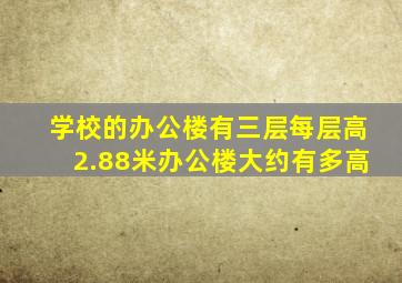 学校的办公楼有三层每层高2.88米办公楼大约有多高