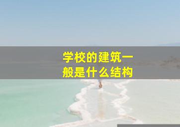 学校的建筑一般是什么结构