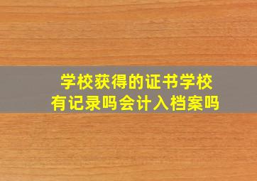 学校获得的证书学校有记录吗会计入档案吗