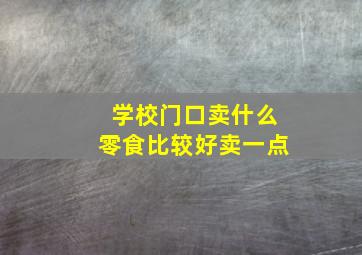 学校门口卖什么零食比较好卖一点