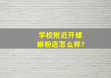 学校附近开螺蛳粉店怎么样?