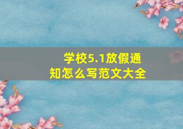 学校5.1放假通知怎么写范文大全