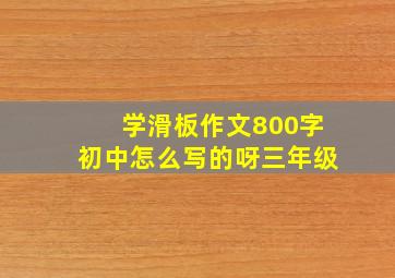 学滑板作文800字初中怎么写的呀三年级