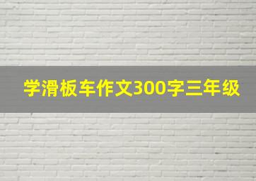 学滑板车作文300字三年级