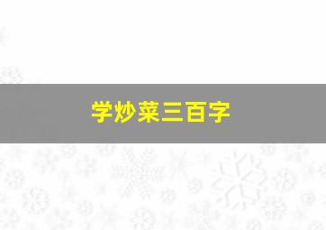 学炒菜三百字