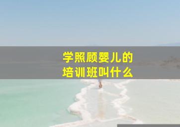 学照顾婴儿的培训班叫什么