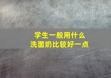 学生一般用什么洗面奶比较好一点