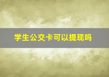 学生公交卡可以提现吗