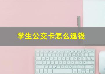 学生公交卡怎么退钱