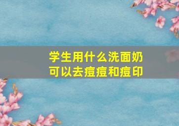 学生用什么洗面奶可以去痘痘和痘印