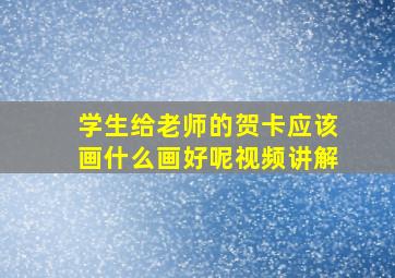 学生给老师的贺卡应该画什么画好呢视频讲解