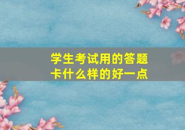 学生考试用的答题卡什么样的好一点