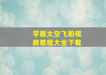 学画太空飞船视频教程大全下载