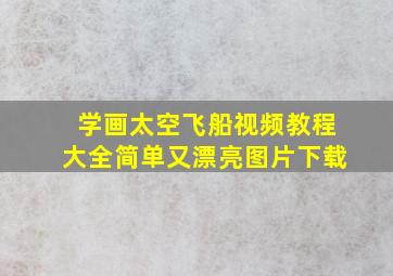 学画太空飞船视频教程大全简单又漂亮图片下载