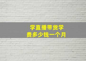 学直播带货学费多少钱一个月