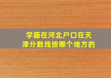 学籍在河北户口在天津分数线按哪个地方的