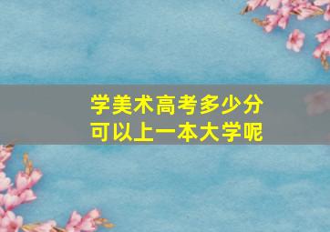 学美术高考多少分可以上一本大学呢