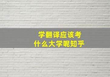 学翻译应该考什么大学呢知乎