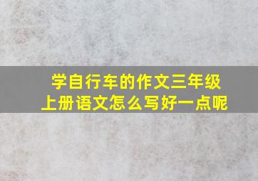 学自行车的作文三年级上册语文怎么写好一点呢