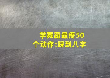 学舞蹈最疼50个动作:踩到八字