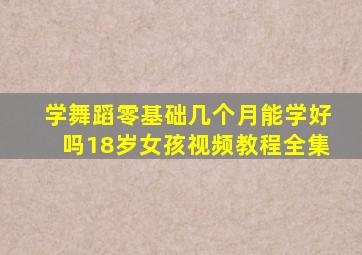 学舞蹈零基础几个月能学好吗18岁女孩视频教程全集