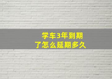 学车3年到期了怎么延期多久