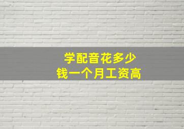 学配音花多少钱一个月工资高