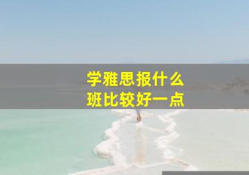 学雅思报什么班比较好一点