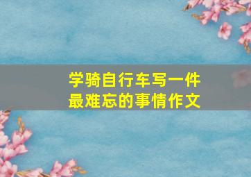 学骑自行车写一件最难忘的事情作文