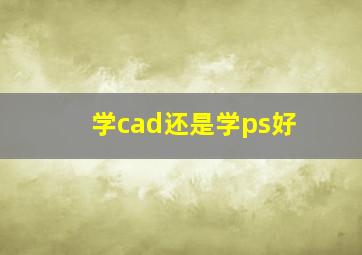 学cad还是学ps好