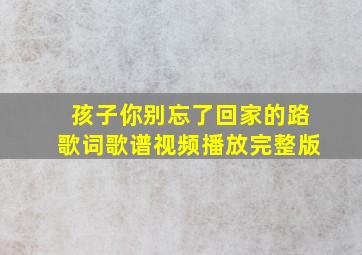 孩子你别忘了回家的路歌词歌谱视频播放完整版