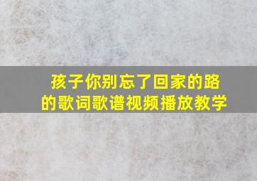 孩子你别忘了回家的路的歌词歌谱视频播放教学