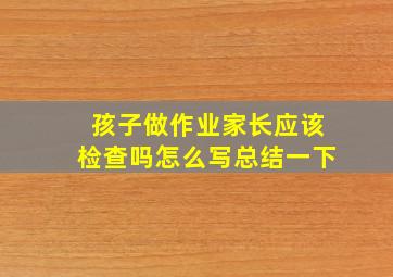 孩子做作业家长应该检查吗怎么写总结一下