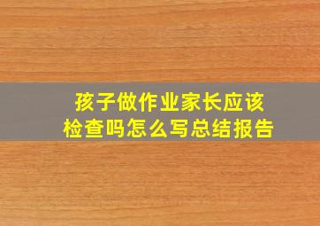 孩子做作业家长应该检查吗怎么写总结报告