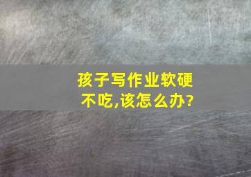 孩子写作业软硬不吃,该怎么办?