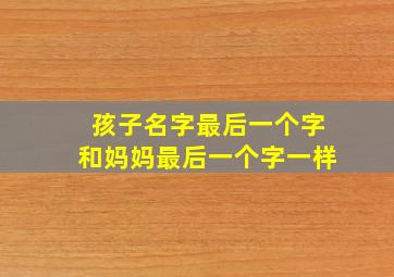 孩子名字最后一个字和妈妈最后一个字一样