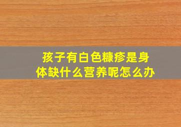 孩子有白色糠疹是身体缺什么营养呢怎么办