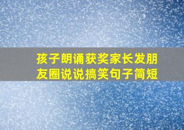 孩子朗诵获奖家长发朋友圈说说搞笑句子简短