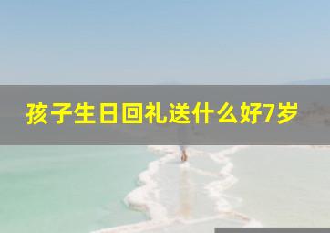 孩子生日回礼送什么好7岁