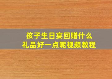 孩子生日宴回赠什么礼品好一点呢视频教程