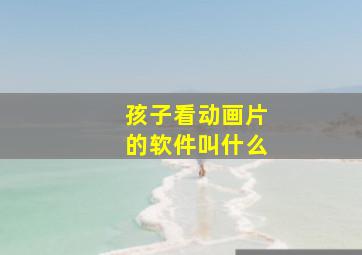 孩子看动画片的软件叫什么